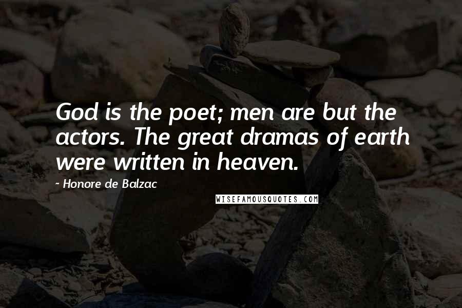 Honore De Balzac Quotes: God is the poet; men are but the actors. The great dramas of earth were written in heaven.