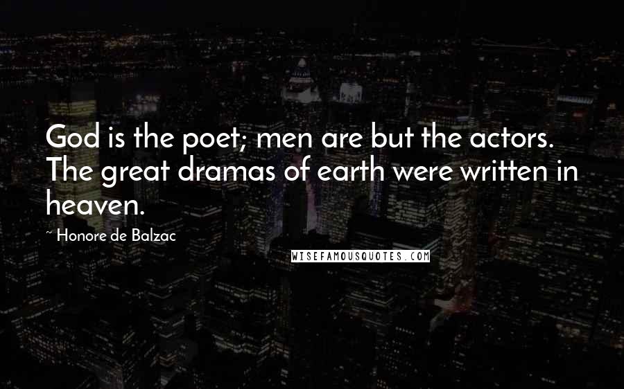 Honore De Balzac Quotes: God is the poet; men are but the actors. The great dramas of earth were written in heaven.