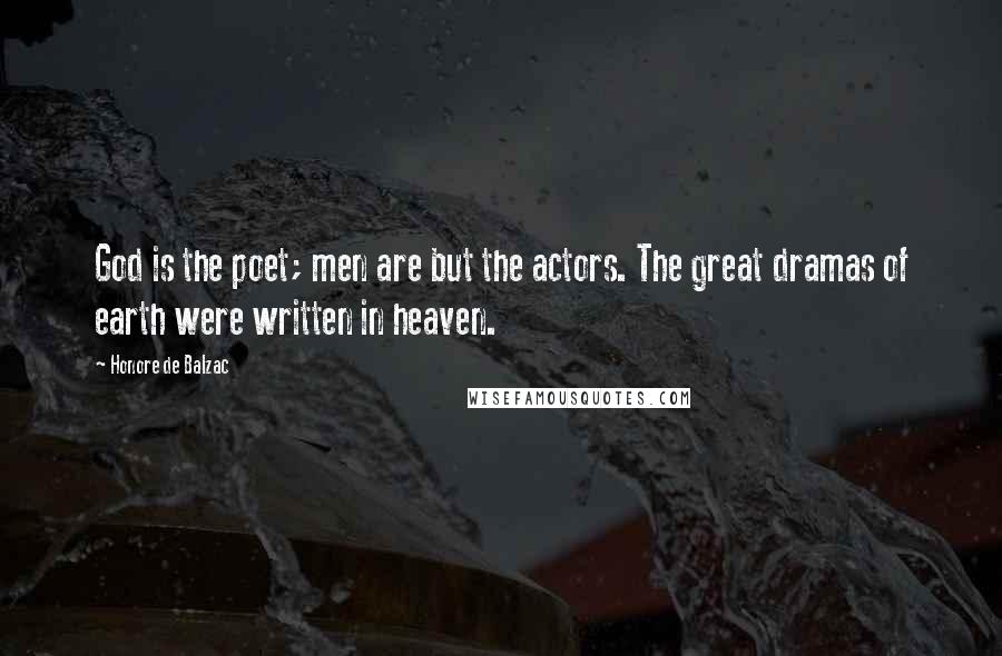 Honore De Balzac Quotes: God is the poet; men are but the actors. The great dramas of earth were written in heaven.