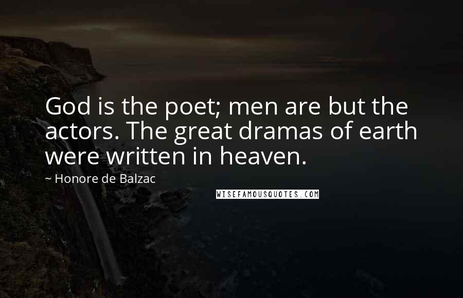 Honore De Balzac Quotes: God is the poet; men are but the actors. The great dramas of earth were written in heaven.