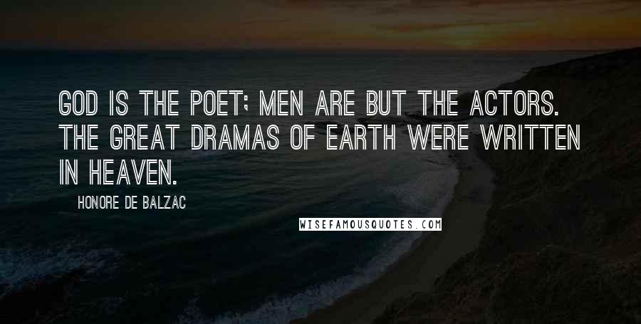 Honore De Balzac Quotes: God is the poet; men are but the actors. The great dramas of earth were written in heaven.