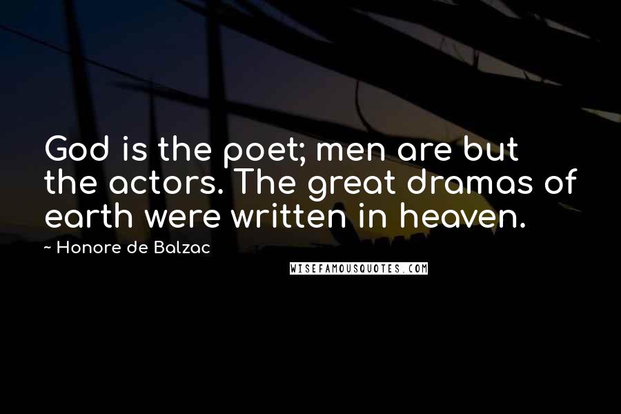 Honore De Balzac Quotes: God is the poet; men are but the actors. The great dramas of earth were written in heaven.