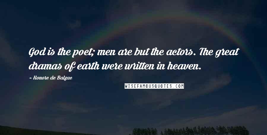 Honore De Balzac Quotes: God is the poet; men are but the actors. The great dramas of earth were written in heaven.