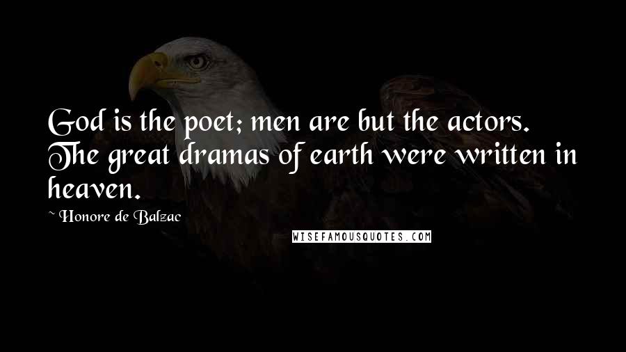Honore De Balzac Quotes: God is the poet; men are but the actors. The great dramas of earth were written in heaven.