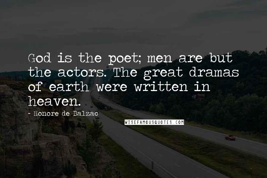 Honore De Balzac Quotes: God is the poet; men are but the actors. The great dramas of earth were written in heaven.