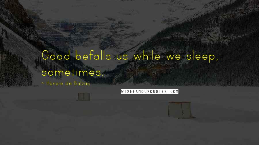 Honore De Balzac Quotes: Good befalls us while we sleep, sometimes.