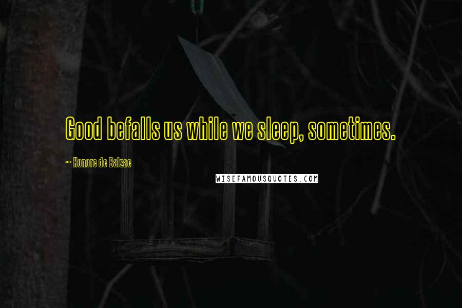 Honore De Balzac Quotes: Good befalls us while we sleep, sometimes.