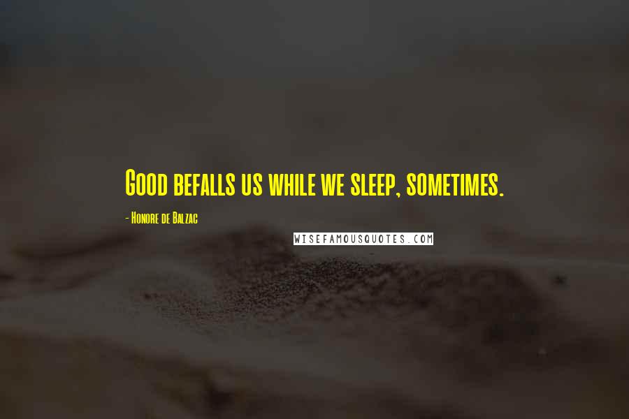 Honore De Balzac Quotes: Good befalls us while we sleep, sometimes.