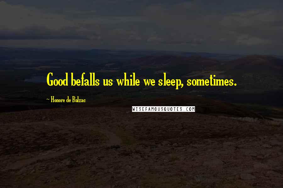 Honore De Balzac Quotes: Good befalls us while we sleep, sometimes.