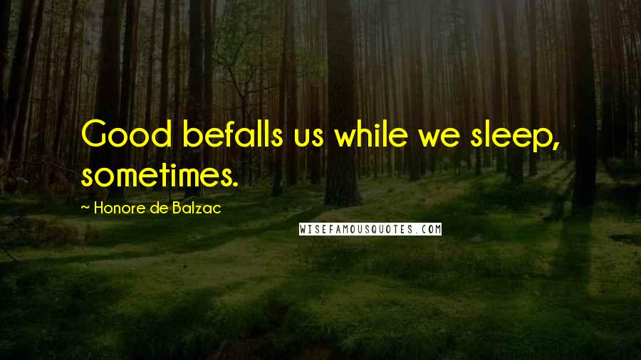 Honore De Balzac Quotes: Good befalls us while we sleep, sometimes.