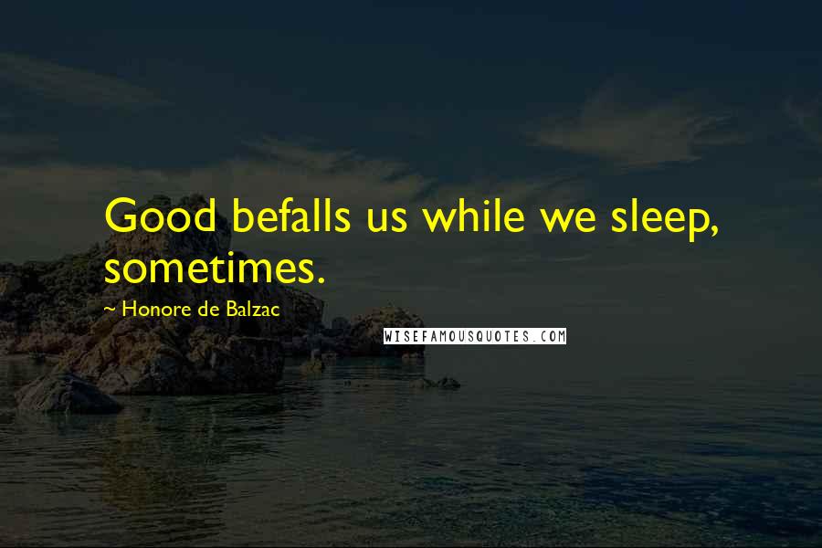 Honore De Balzac Quotes: Good befalls us while we sleep, sometimes.