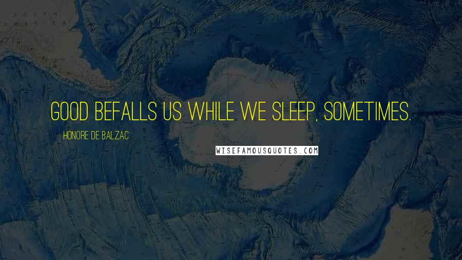 Honore De Balzac Quotes: Good befalls us while we sleep, sometimes.