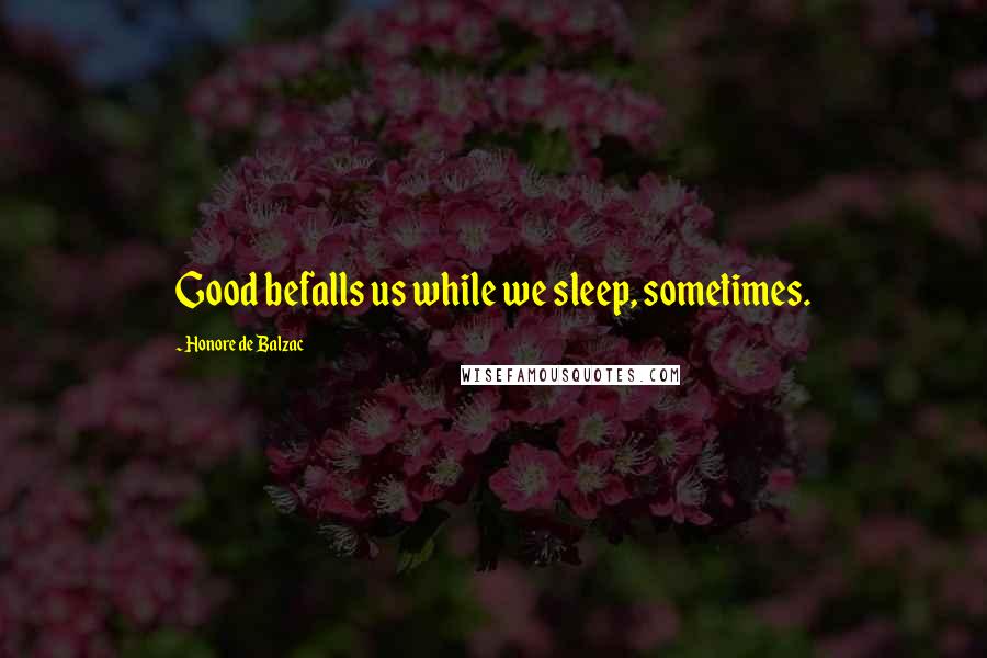 Honore De Balzac Quotes: Good befalls us while we sleep, sometimes.