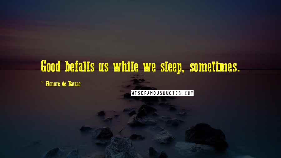 Honore De Balzac Quotes: Good befalls us while we sleep, sometimes.