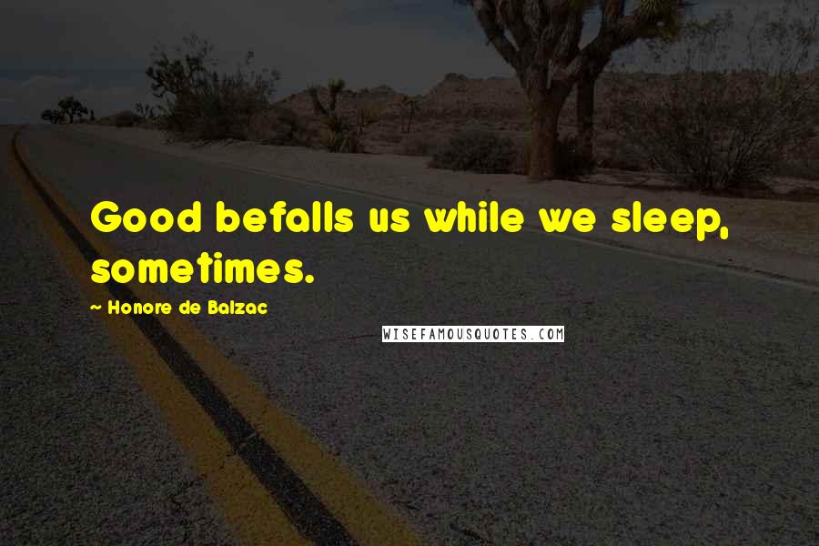 Honore De Balzac Quotes: Good befalls us while we sleep, sometimes.