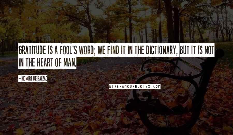 Honore De Balzac Quotes: Gratitude is a fool's word; we find it in the dictionary, but it is not in the heart of man.