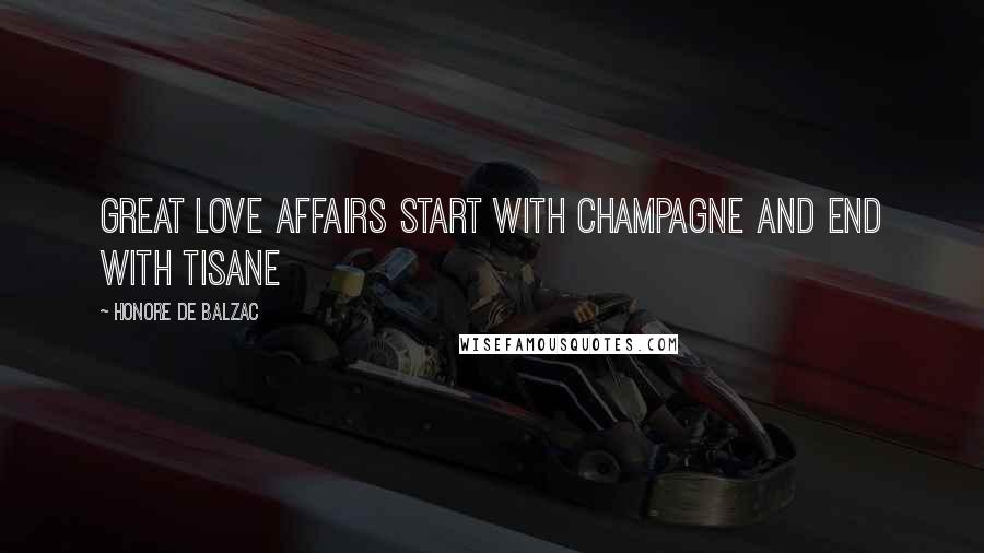 Honore De Balzac Quotes: Great love affairs start with Champagne and end with tisane