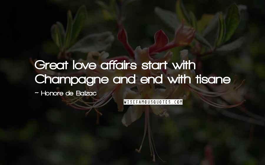 Honore De Balzac Quotes: Great love affairs start with Champagne and end with tisane