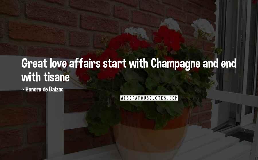 Honore De Balzac Quotes: Great love affairs start with Champagne and end with tisane