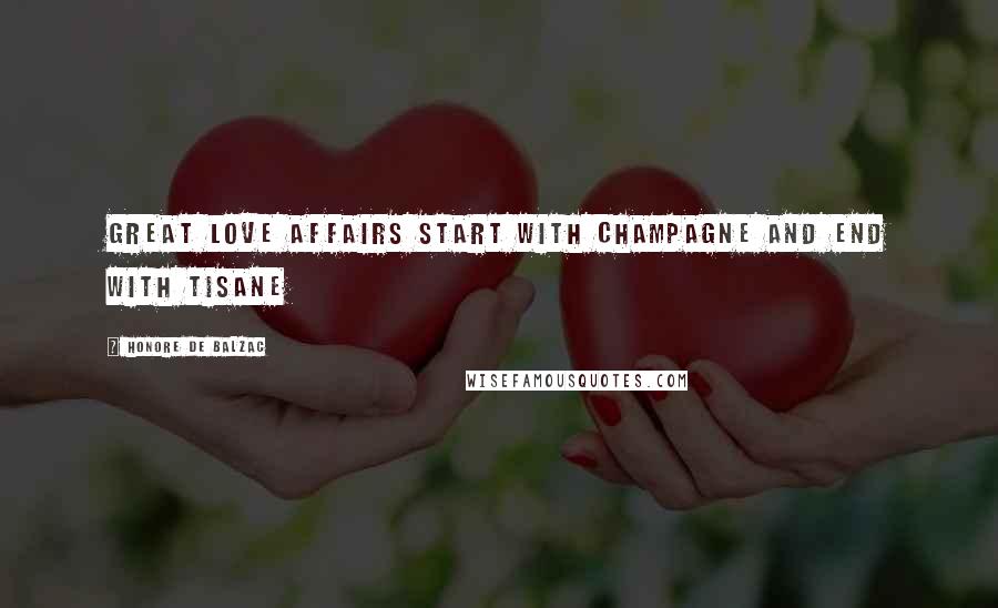 Honore De Balzac Quotes: Great love affairs start with Champagne and end with tisane