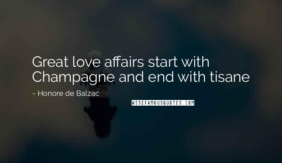 Honore De Balzac Quotes: Great love affairs start with Champagne and end with tisane