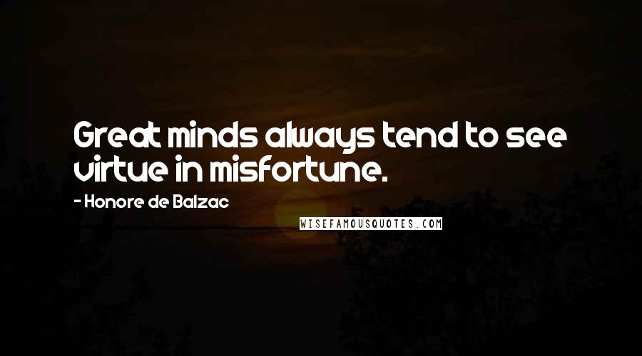 Honore De Balzac Quotes: Great minds always tend to see virtue in misfortune.