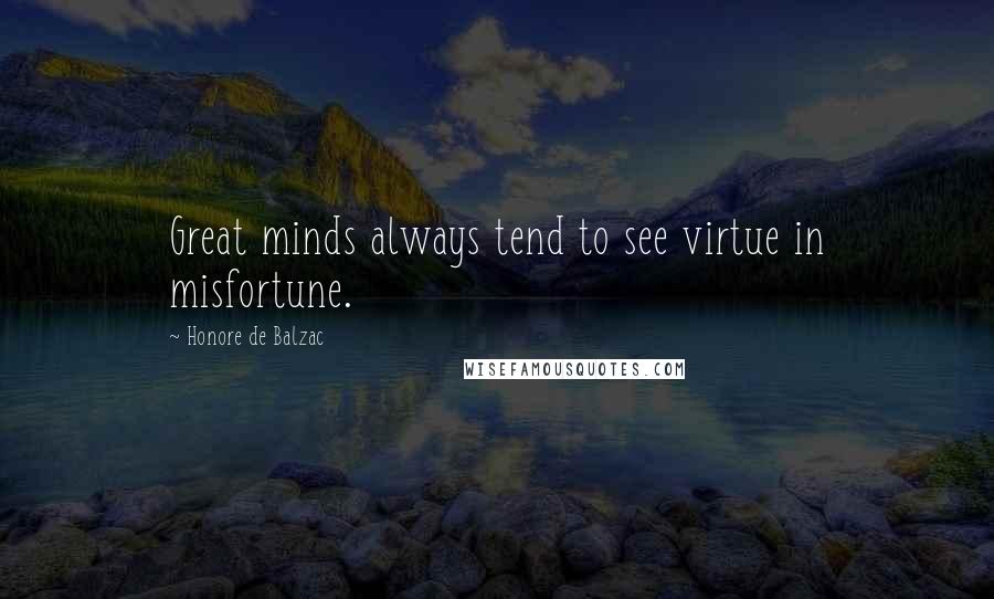 Honore De Balzac Quotes: Great minds always tend to see virtue in misfortune.