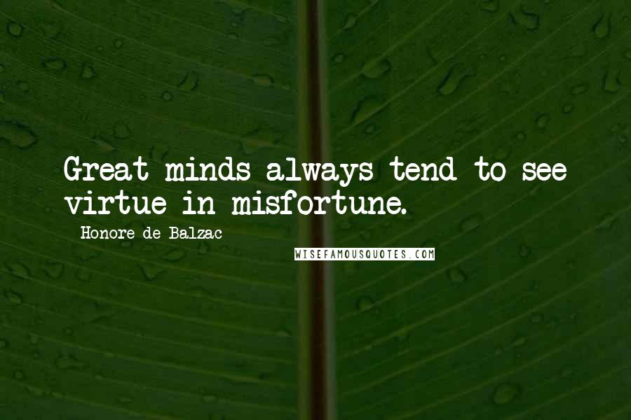 Honore De Balzac Quotes: Great minds always tend to see virtue in misfortune.