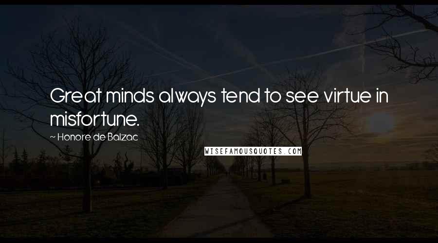 Honore De Balzac Quotes: Great minds always tend to see virtue in misfortune.