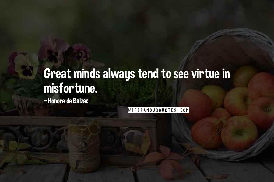 Honore De Balzac Quotes: Great minds always tend to see virtue in misfortune.