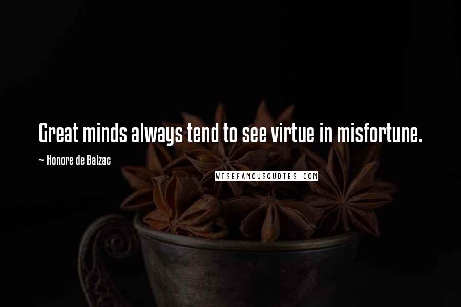 Honore De Balzac Quotes: Great minds always tend to see virtue in misfortune.