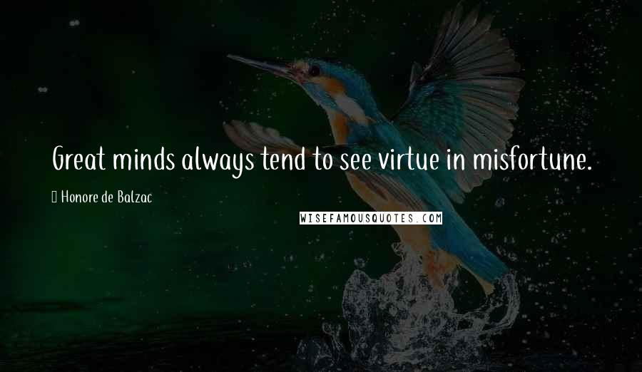 Honore De Balzac Quotes: Great minds always tend to see virtue in misfortune.
