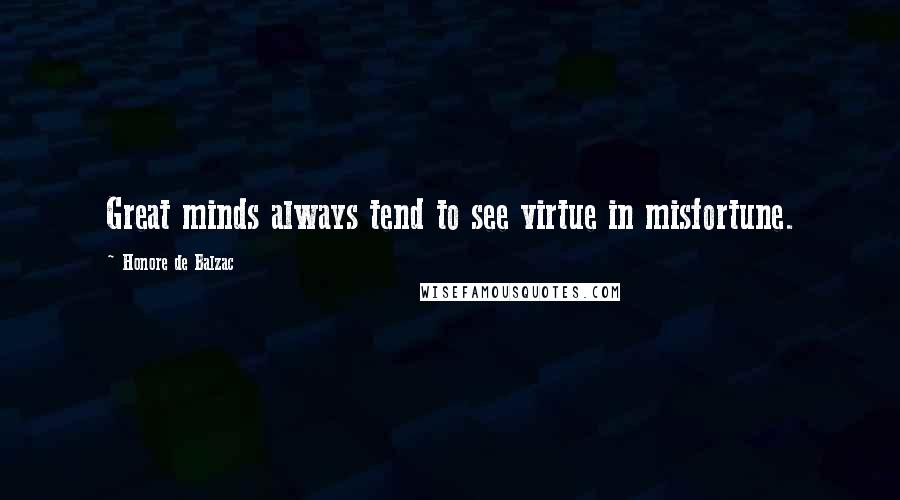Honore De Balzac Quotes: Great minds always tend to see virtue in misfortune.