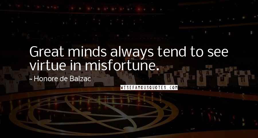Honore De Balzac Quotes: Great minds always tend to see virtue in misfortune.