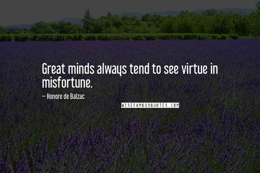 Honore De Balzac Quotes: Great minds always tend to see virtue in misfortune.