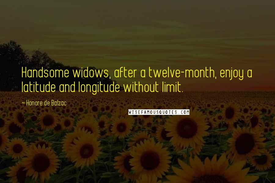 Honore De Balzac Quotes: Handsome widows, after a twelve-month, enjoy a latitude and longitude without limit.