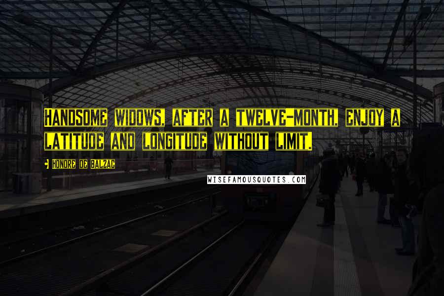 Honore De Balzac Quotes: Handsome widows, after a twelve-month, enjoy a latitude and longitude without limit.