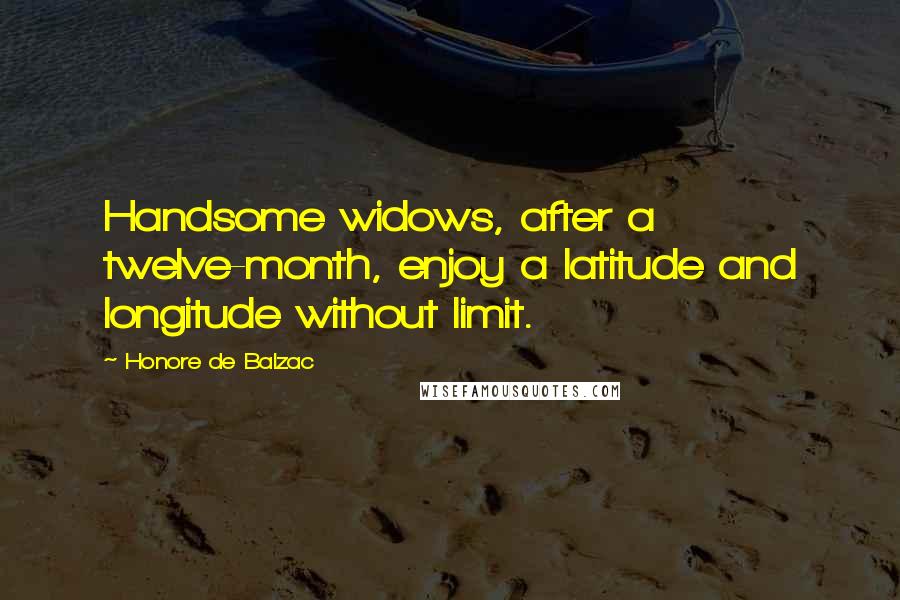 Honore De Balzac Quotes: Handsome widows, after a twelve-month, enjoy a latitude and longitude without limit.