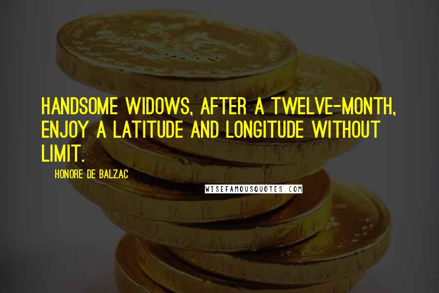 Honore De Balzac Quotes: Handsome widows, after a twelve-month, enjoy a latitude and longitude without limit.