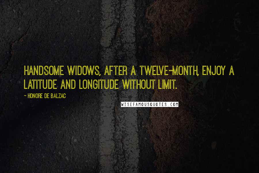 Honore De Balzac Quotes: Handsome widows, after a twelve-month, enjoy a latitude and longitude without limit.