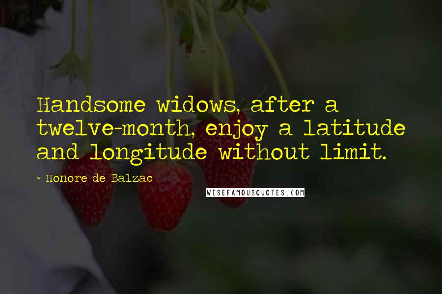 Honore De Balzac Quotes: Handsome widows, after a twelve-month, enjoy a latitude and longitude without limit.