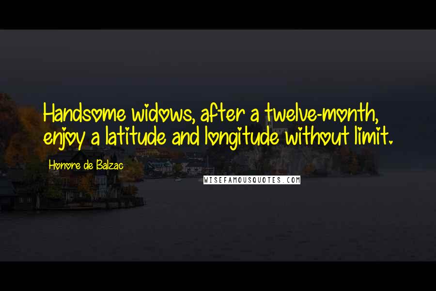 Honore De Balzac Quotes: Handsome widows, after a twelve-month, enjoy a latitude and longitude without limit.