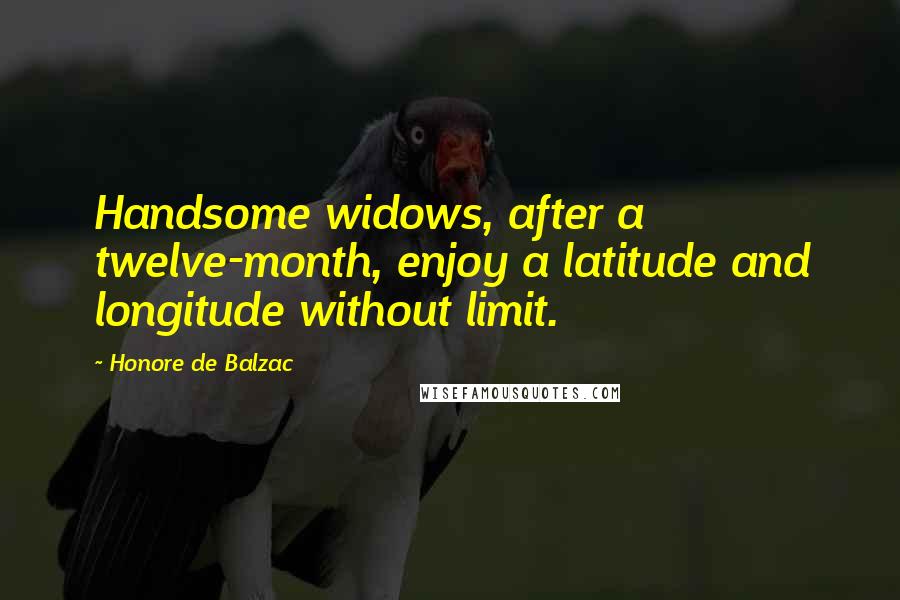 Honore De Balzac Quotes: Handsome widows, after a twelve-month, enjoy a latitude and longitude without limit.