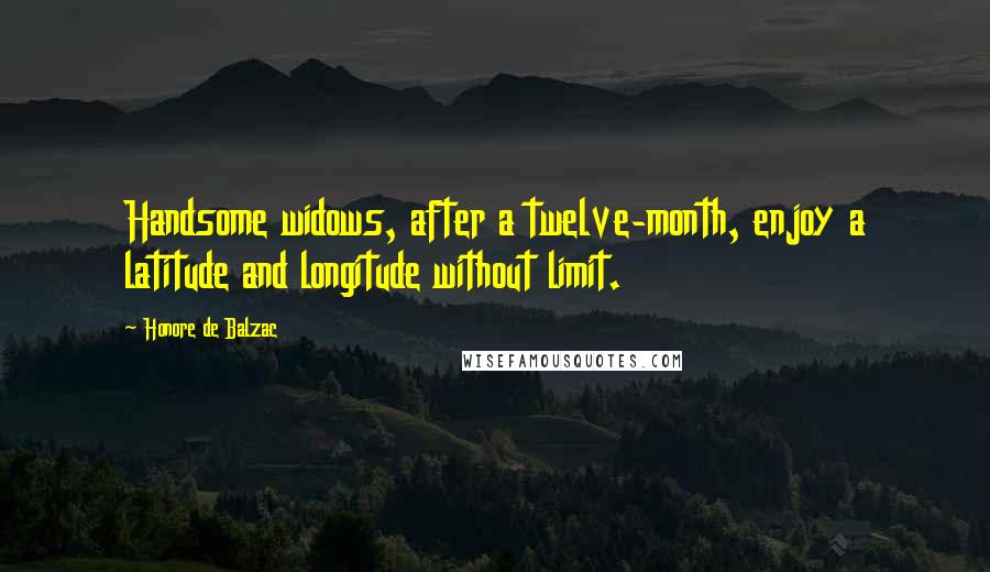 Honore De Balzac Quotes: Handsome widows, after a twelve-month, enjoy a latitude and longitude without limit.