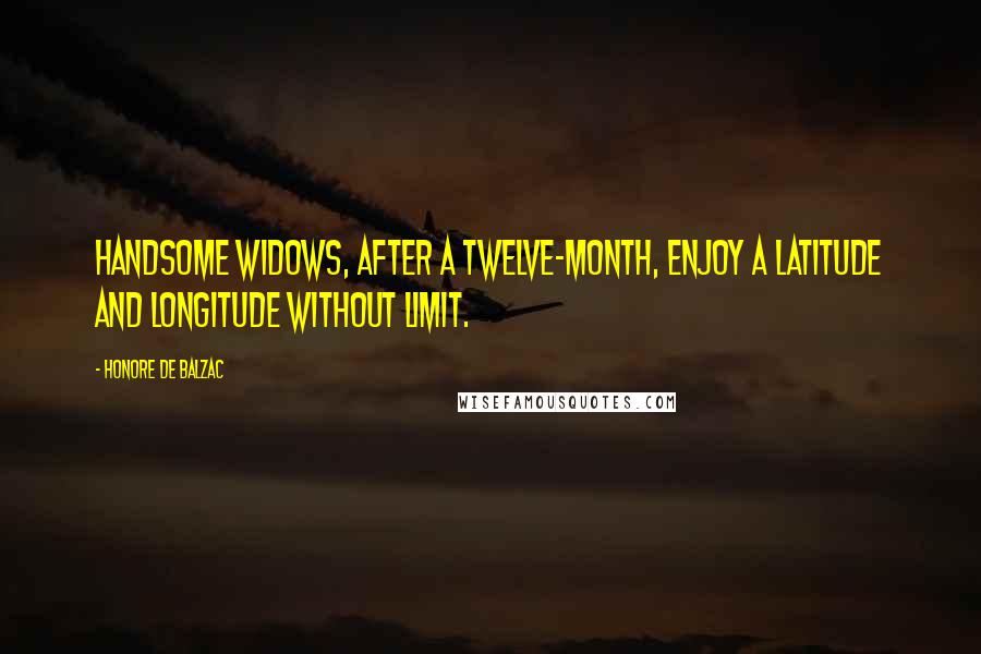 Honore De Balzac Quotes: Handsome widows, after a twelve-month, enjoy a latitude and longitude without limit.