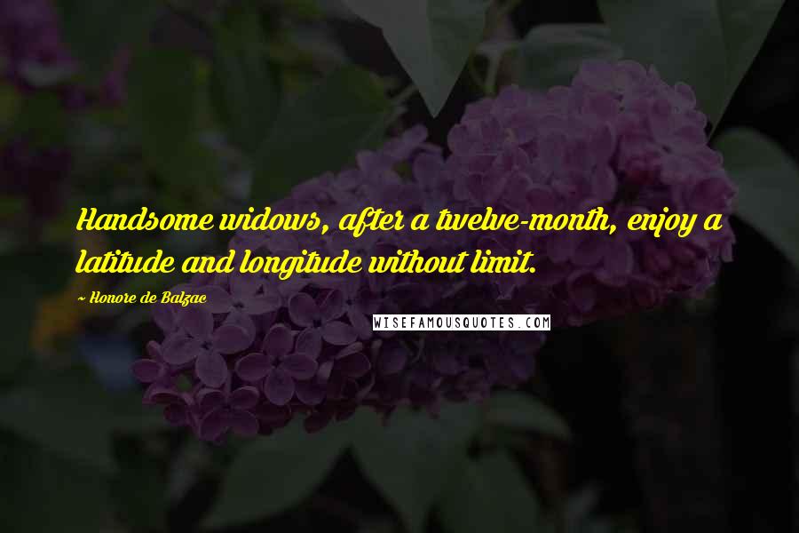 Honore De Balzac Quotes: Handsome widows, after a twelve-month, enjoy a latitude and longitude without limit.