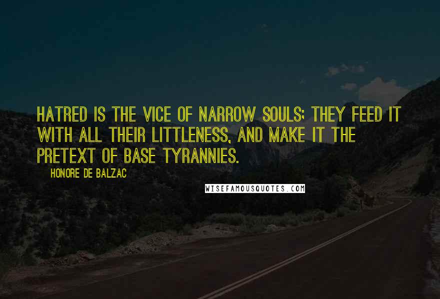 Honore De Balzac Quotes: Hatred is the vice of narrow souls; they feed it with all their littleness, and make it the pretext of base tyrannies.