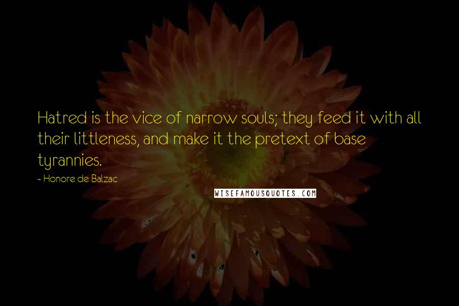 Honore De Balzac Quotes: Hatred is the vice of narrow souls; they feed it with all their littleness, and make it the pretext of base tyrannies.