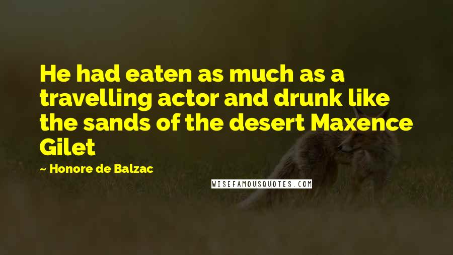 Honore De Balzac Quotes: He had eaten as much as a travelling actor and drunk like the sands of the desert Maxence Gilet