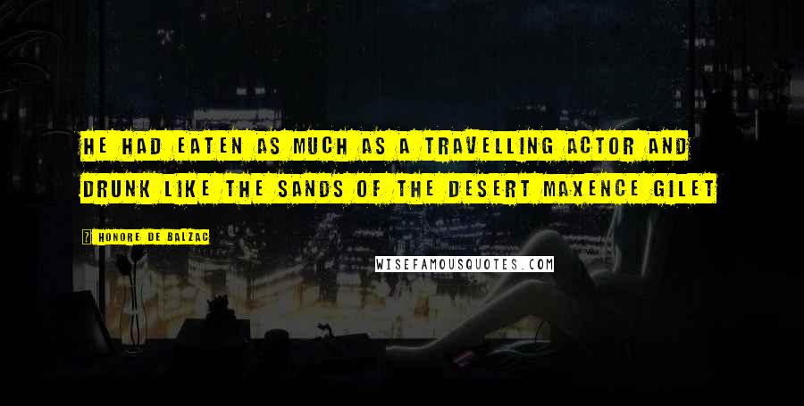 Honore De Balzac Quotes: He had eaten as much as a travelling actor and drunk like the sands of the desert Maxence Gilet